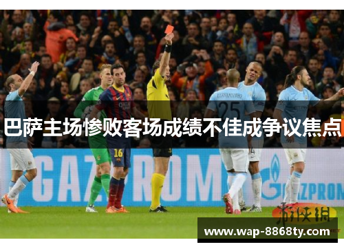 巴萨主场惨败客场成绩不佳成争议焦点