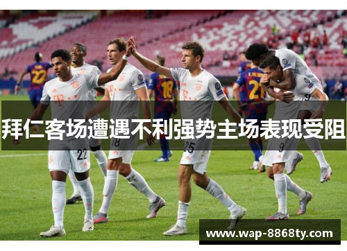 拜仁客场遭遇不利强势主场表现受阻