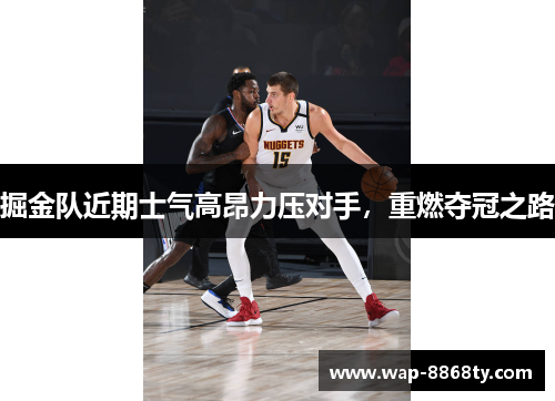 掘金队近期士气高昂力压对手，重燃夺冠之路