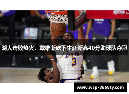 湖人击败热火，戴维斯砍下生涯新高40分助球队夺冠