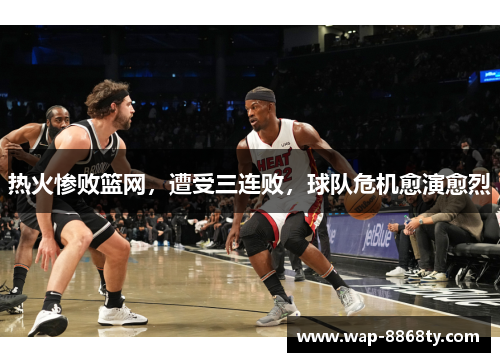 热火惨败篮网，遭受三连败，球队危机愈演愈烈