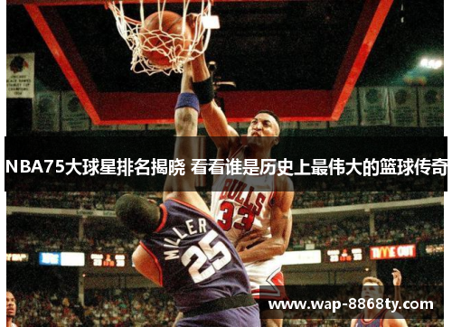 NBA75大球星排名揭晓 看看谁是历史上最伟大的篮球传奇