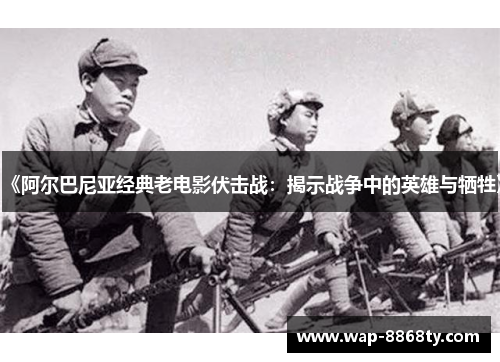 《阿尔巴尼亚经典老电影伏击战：揭示战争中的英雄与牺牲》