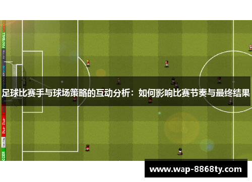 足球比赛手与球场策略的互动分析：如何影响比赛节奏与最终结果