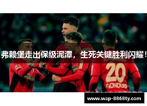 弗赖堡走出保级泥潭，生死关键胜利闪耀！