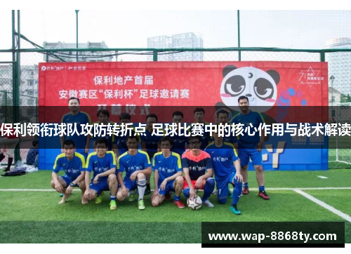 保利领衔球队攻防转折点 足球比赛中的核心作用与战术解读