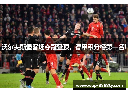 沃尔夫斯堡客场夺冠登顶，德甲积分榜第一名！