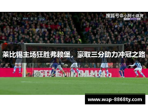 莱比锡主场狂胜弗赖堡，豪取三分助力冲冠之路