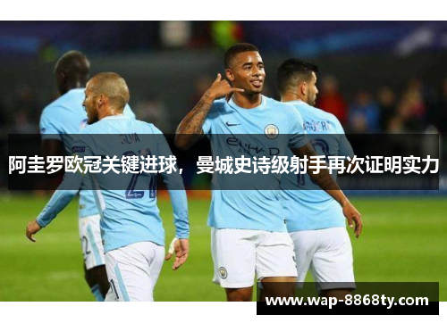 阿圭罗欧冠关键进球，曼城史诗级射手再次证明实力