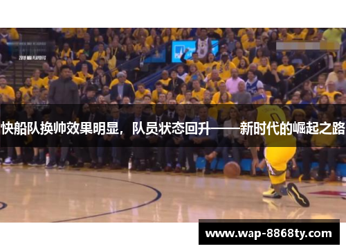 快船队换帅效果明显，队员状态回升——新时代的崛起之路