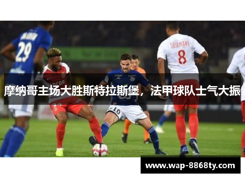 摩纳哥主场大胜斯特拉斯堡，法甲球队士气大振