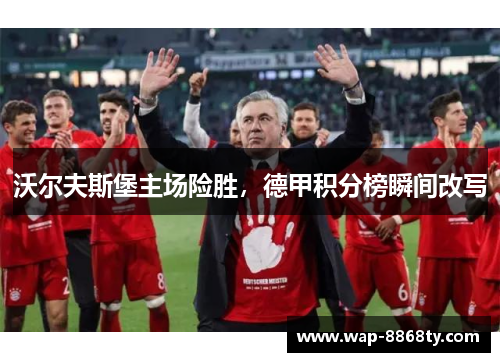沃尔夫斯堡主场险胜，德甲积分榜瞬间改写