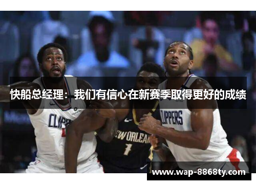 快船总经理：我们有信心在新赛季取得更好的成绩
