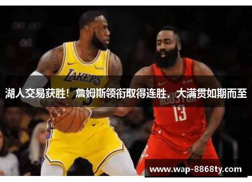 湖人交易获胜！詹姆斯领衔取得连胜，大满贯如期而至