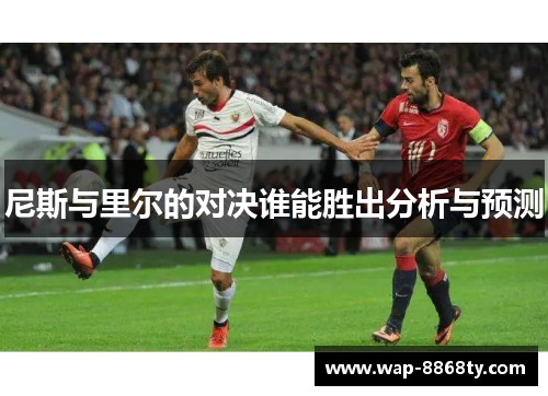 尼斯与里尔的对决谁能胜出分析与预测