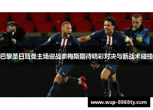 巴黎圣日耳曼主场迎战奈梅斯期待精彩对决与新战术碰撞