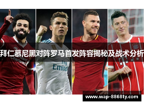拜仁慕尼黑对阵罗马首发阵容揭秘及战术分析