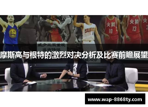 摩斯高与根特的激烈对决分析及比赛前瞻展望