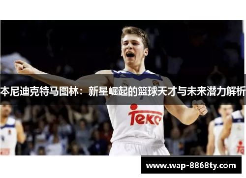 本尼迪克特马图林：新星崛起的篮球天才与未来潜力解析