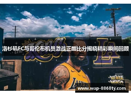 洛杉矶FC与哥伦布机员激战正酣比分揭晓精彩瞬间回顾