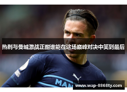 热刺与曼城激战正酣谁能在这场巅峰对决中笑到最后