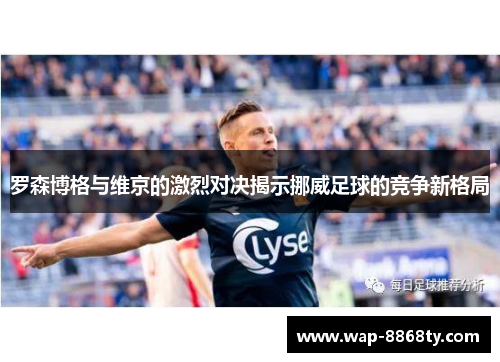 罗森博格与维京的激烈对决揭示挪威足球的竞争新格局