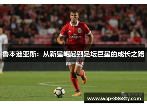 鲁本迪亚斯：从新星崛起到足坛巨星的成长之路